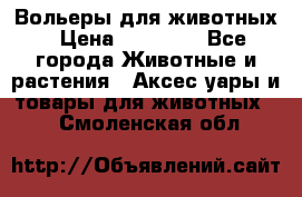 Вольеры для животных › Цена ­ 17 710 - Все города Животные и растения » Аксесcуары и товары для животных   . Смоленская обл.